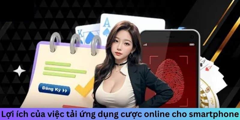 Lợi ích của việc tải ứng dụng cược online cho smartphone